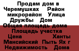 Продам дом в Черемушках. › Район ­ 9 микрорайон › Улица ­ Дружбы › Дом ­ 14 › Общая площадь дома ­ 98 › Площадь участка ­ 7 › Цена ­ 4 000 000 - Ханты-Мансийский, Пыть-Ях г. Недвижимость » Дома, коттеджи, дачи продажа   